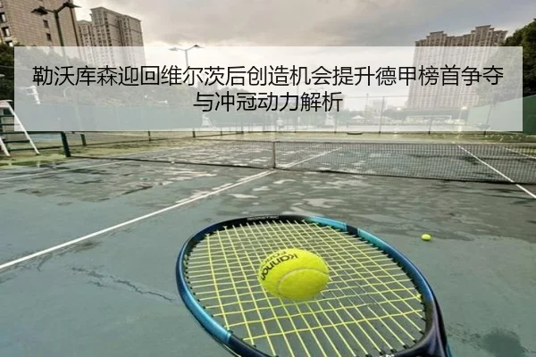 勒沃库森迎回维尔茨后创造机会提升德甲榜首争夺与冲冠动力解析
