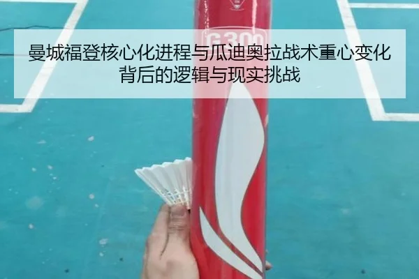 曼城福登核心化进程与瓜迪奥拉战术重心变化背后的逻辑与现实挑战（pg）