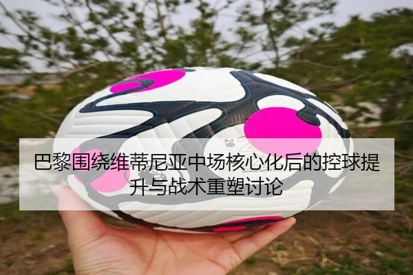 巴黎围绕维蒂尼亚中场核心化后的控球提升与战术重塑讨论（pg）