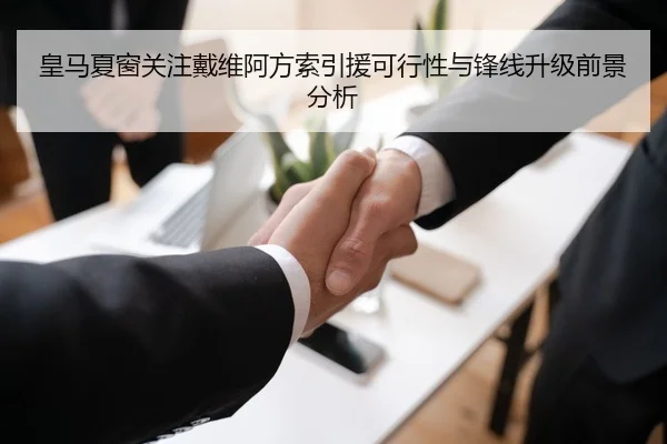 皇马夏窗关注戴维阿方索引援可行性与锋线升级前景分析 - pg