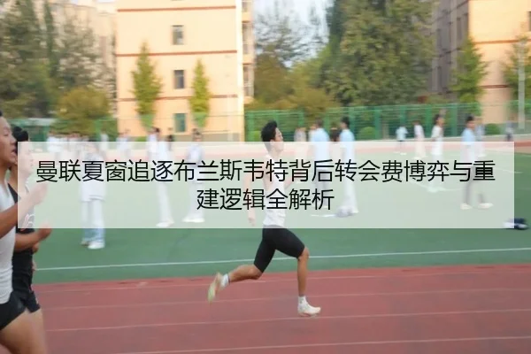 曼联夏窗追逐布兰斯韦特背后转会费博弈与重建逻辑全解析 - pg