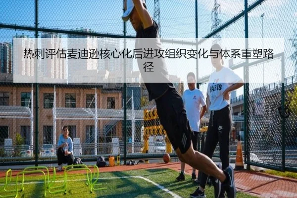 热刺评估麦迪逊核心化后进攻组织变化与体系重塑路径 - pg