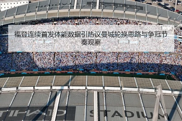 福登连续首发体能数据引热议曼城轮换思路与争冠节奏观察（pg）